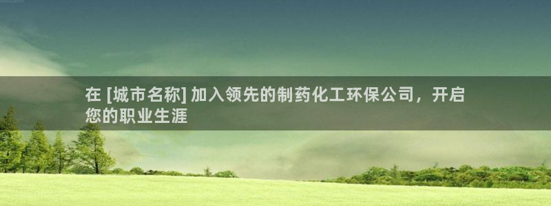 亿万万作者：在 [城市名称] 加入领先的制药化工环保公司，开启
您的职业生涯