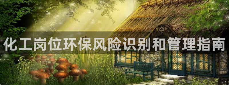 亿万下载徐家汇朋友圈说说：化工岗位环保风险识别和管理指南
