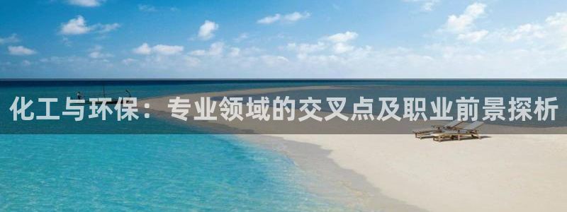 亿万先生客户端下载：化工与环保：专业领域的交叉点及职业前景探析