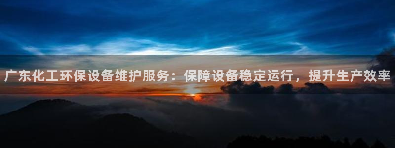 亿万国际游戏官网手机版：广东化工环保设备维护服务：保障设备稳定运行，提升生产效率
