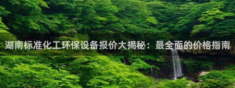 亿万先生客服：湖南标准化工环保设备报价大揭秘：最全面的价格指南