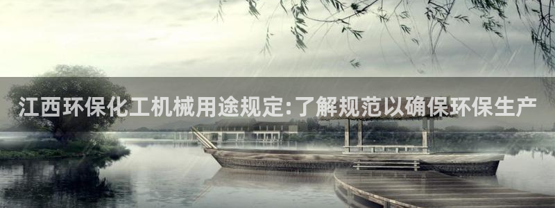 亿万先生网红：江西环保化工机械用途规定:了解规范以确保环保生产
