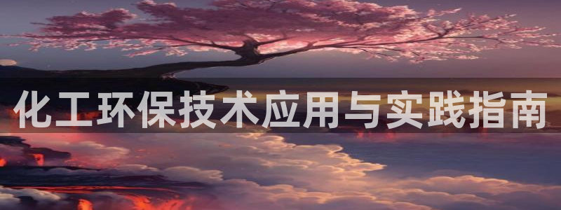 亿万先生官方登录网址：化工环保技术应用与实践指南