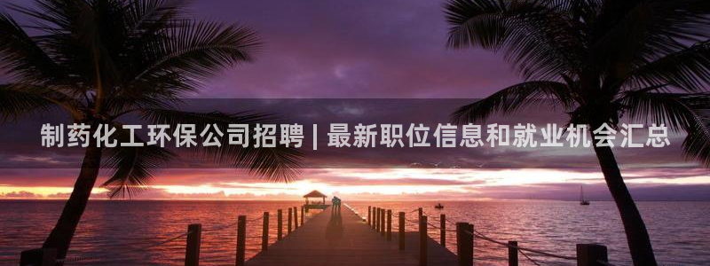 亿万百度吧：制药化工环保公司招聘 | 最新职位信息和就业机会汇总