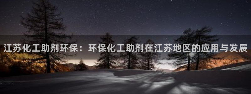 亿万 下载：江苏化工助剂环保：环保化工助剂在江苏地区的应用与发展