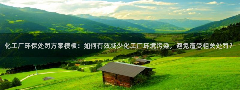 亿万第一集：化工厂环保处罚方案模板：如何有效减少化工厂环境污染，避免遭受相关处罚？