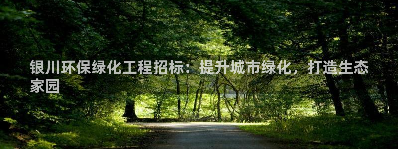 亿万先生手机网页：银川环保绿化工程招标：提升城市绿化，打造生态
家园