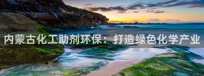 亿万百度吧：内蒙古化工助剂环保：打造绿色化学产业