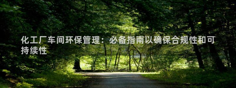 亿万先生mr网址：化工厂车间环保管理：必备指南以确保合规性和可
持续性