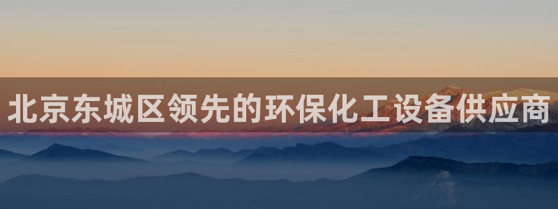 亿万先生合并网址：北京东城区领先的环保化工设备供应商