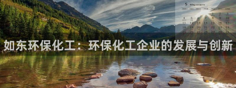 亿万第一季百科：如东环保化工：环保化工企业的发展与创新