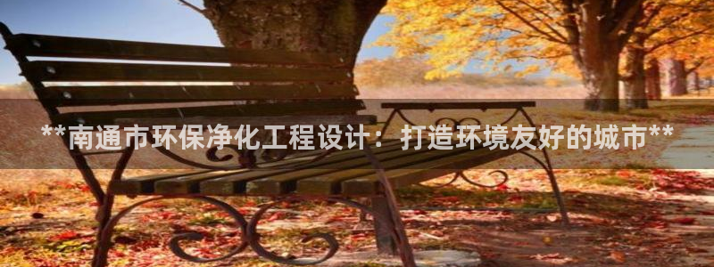 电视剧亿万：**南通市环保净化工程设计：打造环境友好的城市**