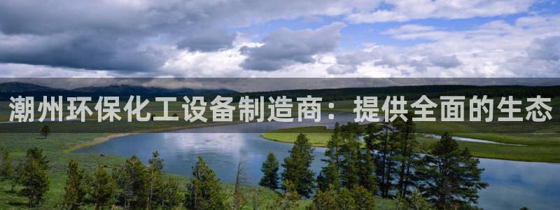 亿万先生现在的网址谁知道是真的：潮州环保化工设备制造商：提供全面的生态