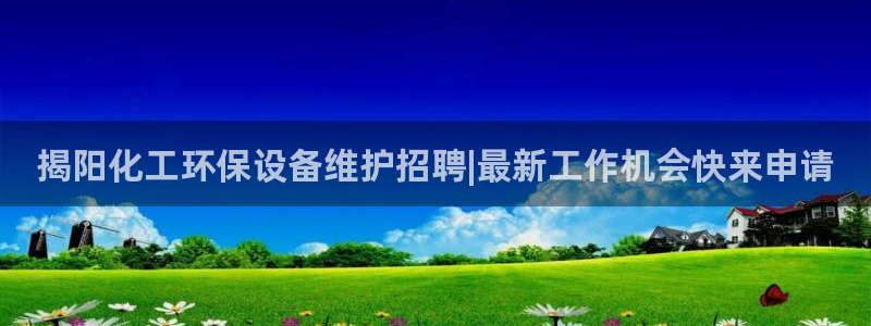 亿万先生合并网址：揭阳化工环保设备维护招聘|最新工作机会快来申请