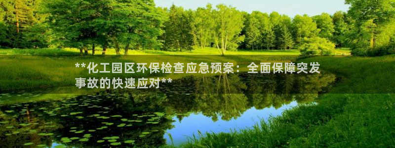 亿万先生 手机版下载最新版：**化工园区环保检查应急预案：全面保障突发
事故的快速应对**
