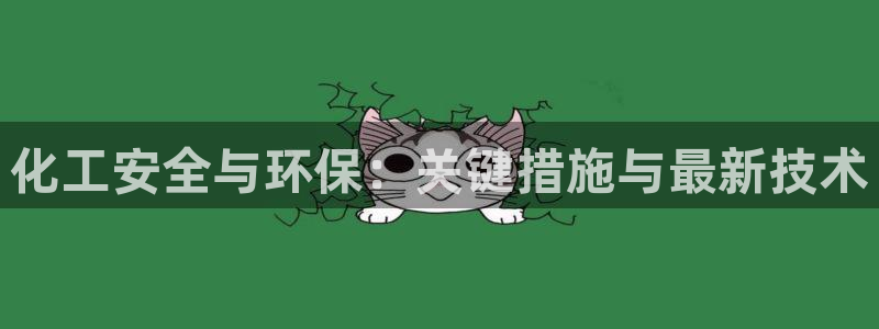 亿万先生客服联系：化工安全与环保：关键措施与最新技术