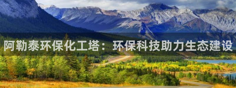 亿万购平台最新消息：阿勒泰环保化工塔：环保科技助力生态建设