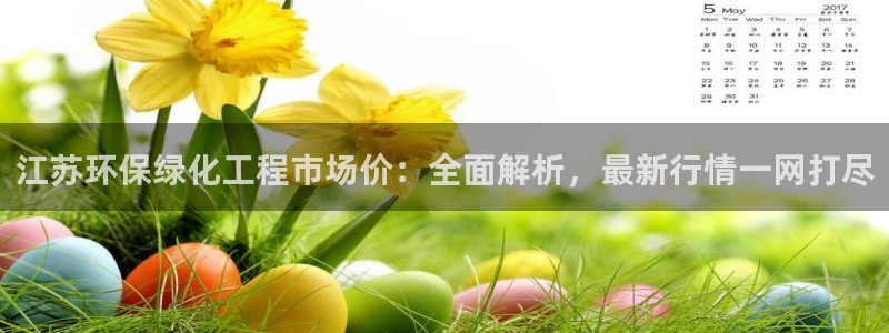 亿万国际游戏官网：江苏环保绿化工程市场价：全面解析，最新行情一网打尽