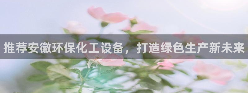 亿万手游平台官网下载：推荐安徽环保化工设备，打造绿色生产新未来