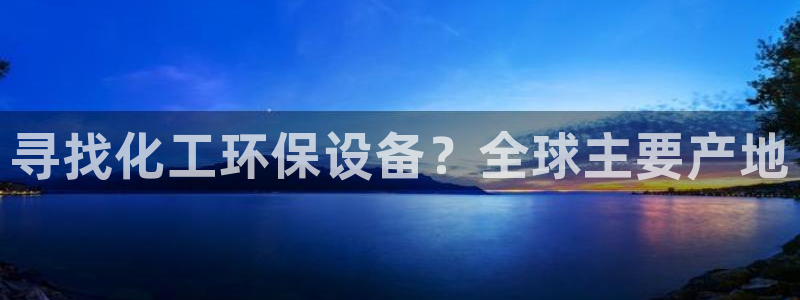 亿万先生 手机版下载最新版：寻找化工环保设备？全球主要产地