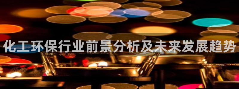 亿万贴吧：化工环保行业前景分析及未来发展趋势