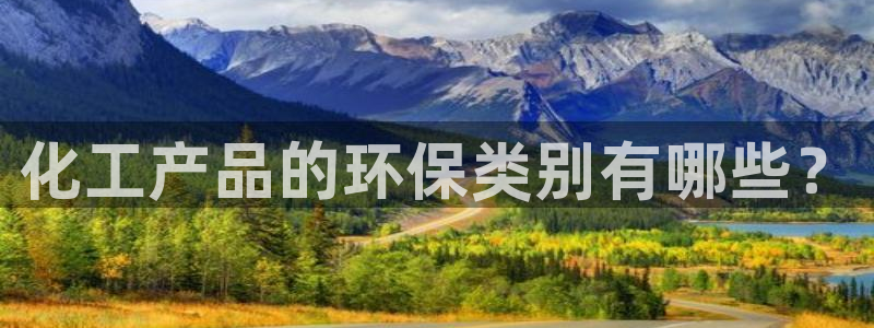 亿万先生客户端官网：化工产品的环保类别有哪些？