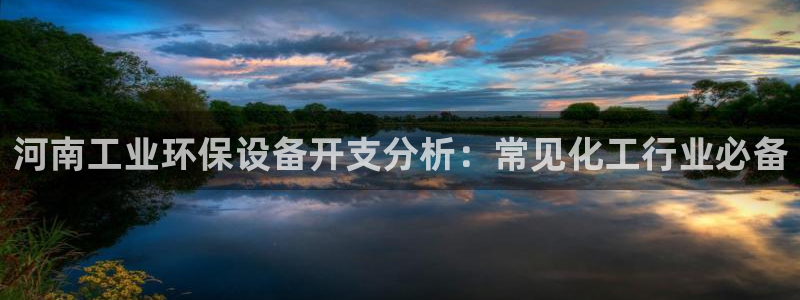 亿万先生官方网站下载手机版：河南工业环保设备开支分析：常见化工行业必备