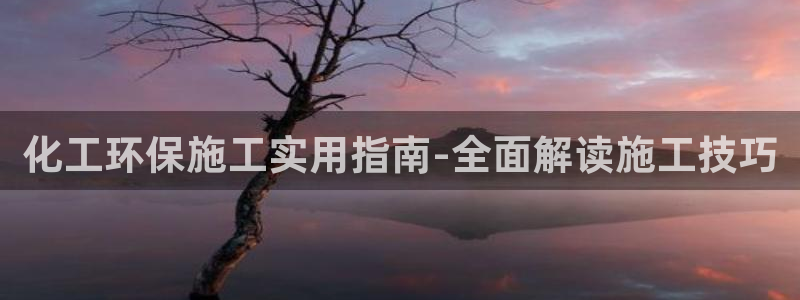 亿万先生app：化工环保施工实用指南-全面解读施工技巧