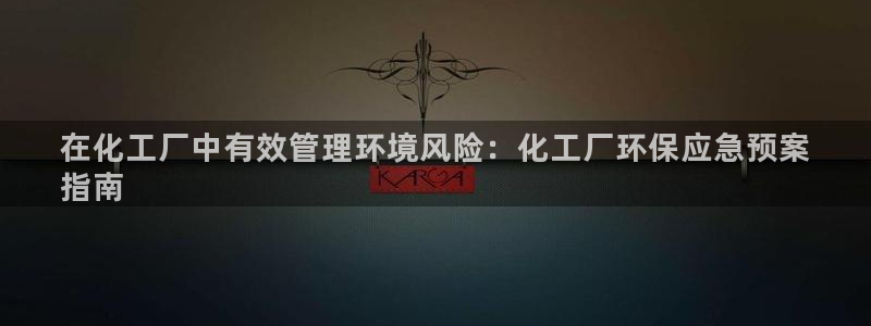 亿万先生官方网站客户端下载安装：在化工厂中有效管理环境风险：化工厂环保应急预案
指南