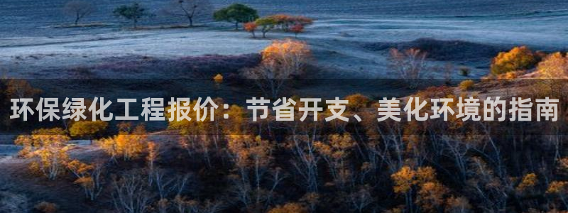 亿万钱包app下载：环保绿化工程报价：节省开支、美化环境的指南