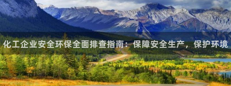 亿万先生官方登录网址：化工企业安全环保全面排查指南：保障安全生产，保护环境