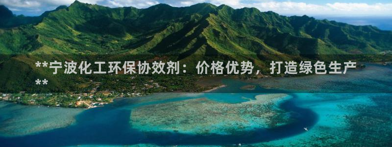 亿万先生网红：**宁波化工环保协效剂：价格优势，打造绿色生产
**