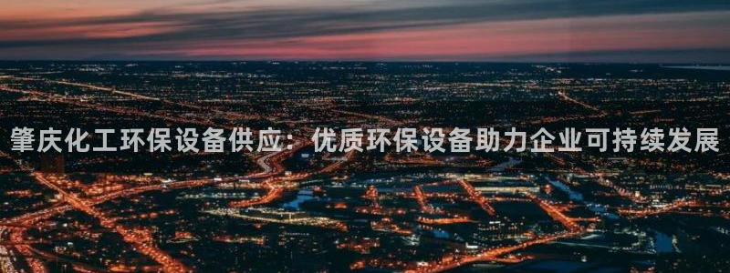 亿万先生007官网：肇庆化工环保设备供应：优质环保设备助力企业可持续发展