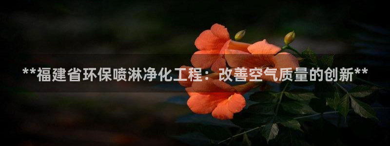 亿万先生mr07官网：**福建省环保喷淋净化工程：改善空气质量的创新**