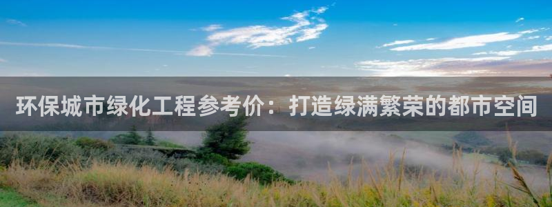 亿万先生 手机版下载最新版：环保城市绿化工程参考价：打造绿满繁荣的都市空间