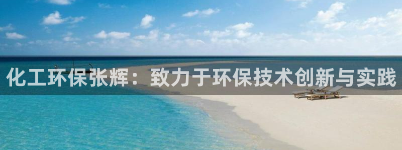 亿万手游官网网址：化工环保张辉：致力于环保技术创新与实践