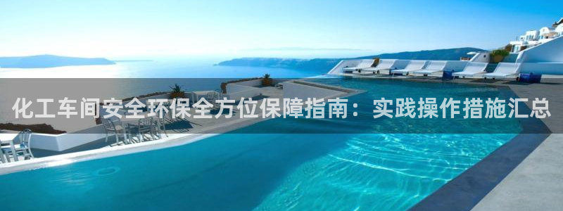 亿万先生网页版：化工车间安全环保全方位保障指南：实践操作措施汇总