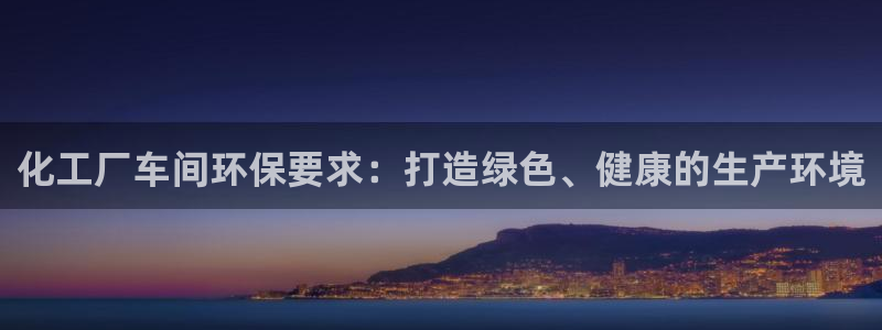 亿万先生 手机版下载：化工厂车间环保要求：打造绿色、健康的生产环境