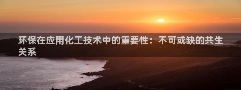 亿万先生mr01官网 - 亿万先生手机版入：环保在应用化工技术中的重要性：不可或缺的共生
关系