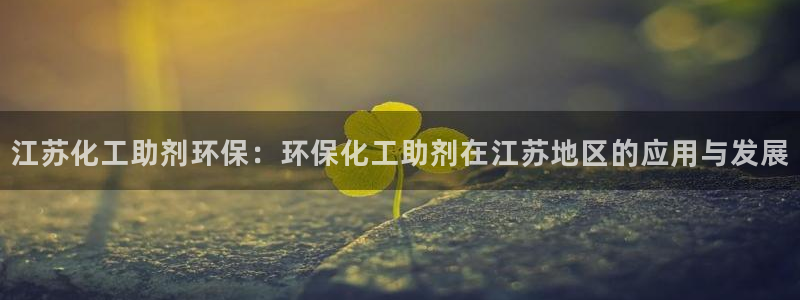 亿万小说免费阅读全文：江苏化工助剂环保：环保化工助剂在江苏地区的应用与发展