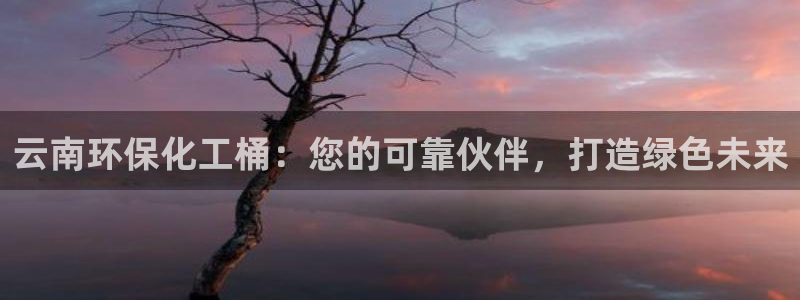 亿万钱包app下载：云南环保化工桶：您的可靠伙伴，打造绿色未来