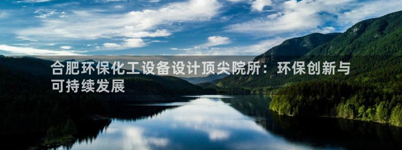 亿万先生换网址了吗知乎：合肥环保化工设备设计顶尖院所：环保创新与
可持续发展