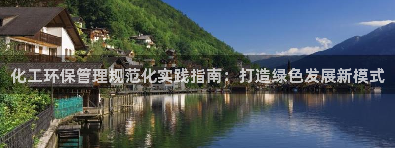 亿万国际平台是正规的吗安全吗：化工环保管理规范化实践指南：打造绿色发展新模式