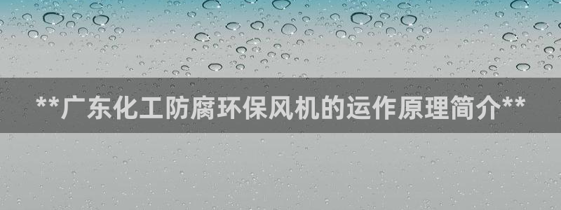 亿万先生网页版下载：**广东化工防腐环保风机的运作原理简介**