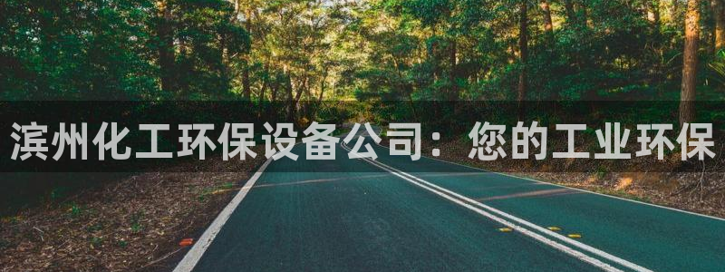 亿万乐购生活超市：滨州化工环保设备公司：您的工业环保