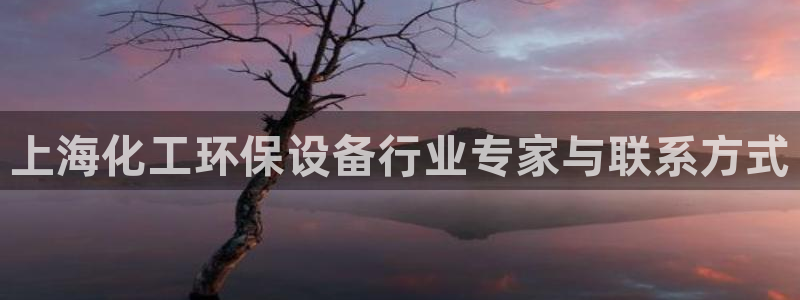 亿万官网字幕：上海化工环保设备行业专家与联系方式