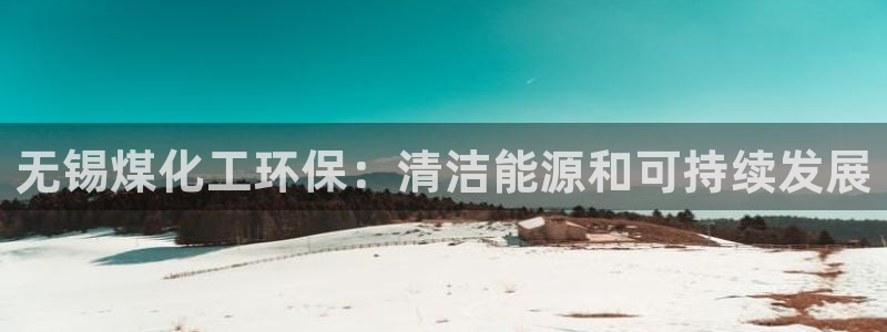 亿万解析：无锡煤化工环保：清洁能源和可持续发展