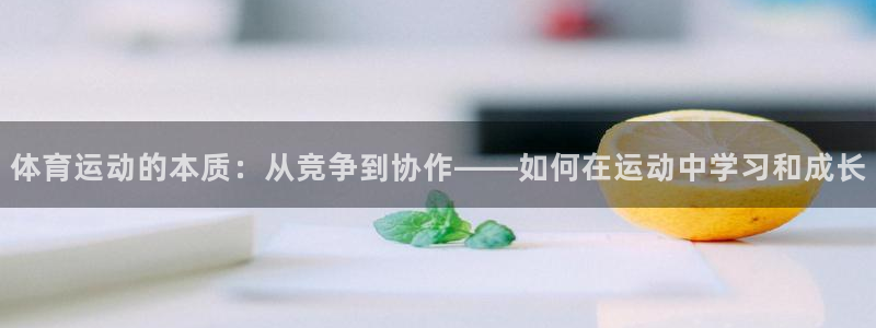 球速体育：体育运动的本质：从竞争到协作——如何在运动中学习和成长
