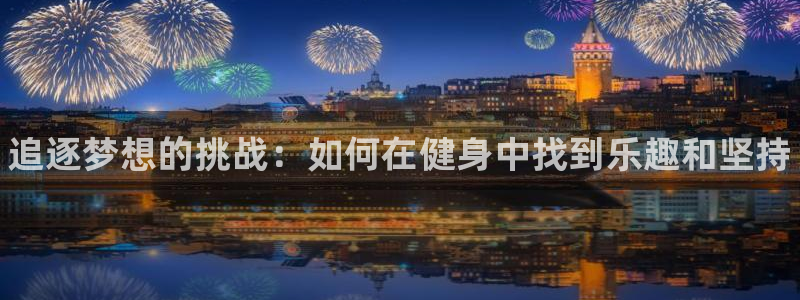 球速体育：追逐梦想的挑战：如何在健身中找到乐趣和坚持