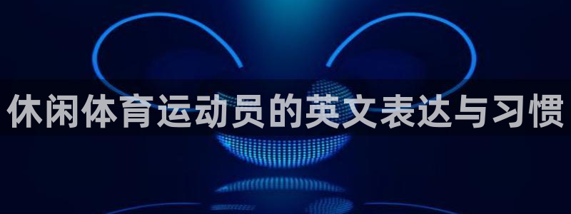球速体育：休闲体育运动员的英文表达与习惯